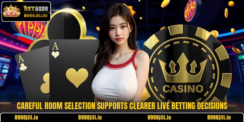 Careful room selection supports clearer live betting decisions