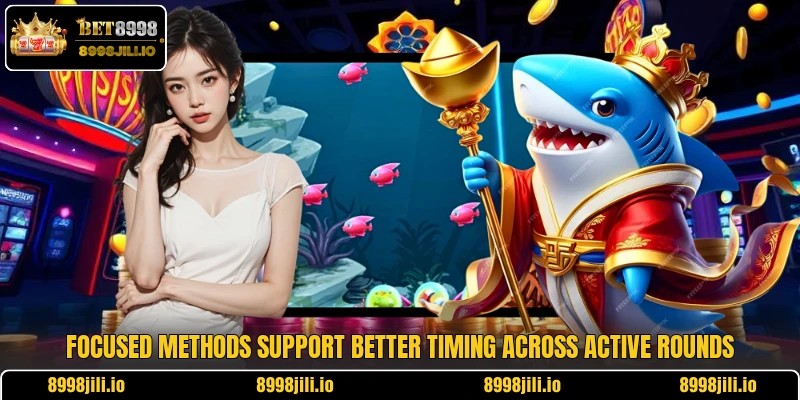 Focused methods support better timing across active rounds