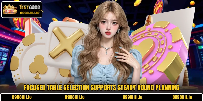 Focused table selection supports steady round planning